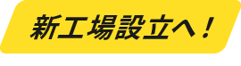 新工場設立へ!